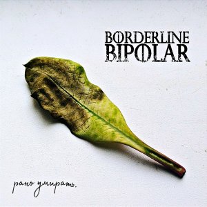 BORDERLINE BIPOLAR - Рано Умирать